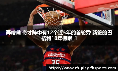 弄啥嘞 奇才阵中有12个近5年的首轮秀 新签的巴格利18年榜眼_1